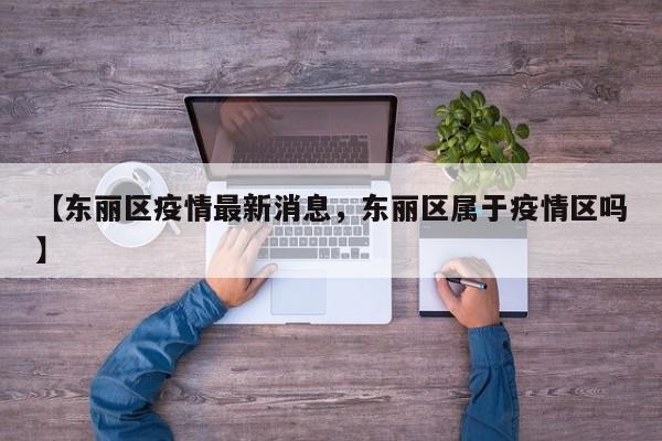 【东丽区疫情最新消息，东丽区属于疫情区吗】