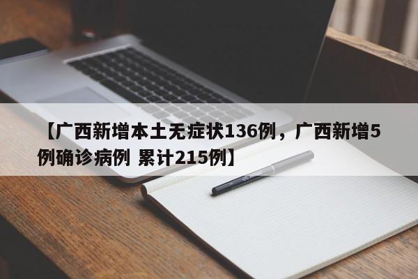 【广西新增本土无症状136例，广西新增5例确诊病例 累计215例】