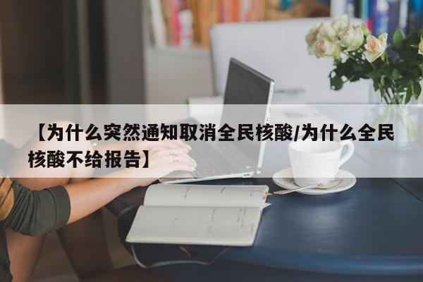 【为什么突然通知取消全民核酸/为什么全民核酸不给报告】