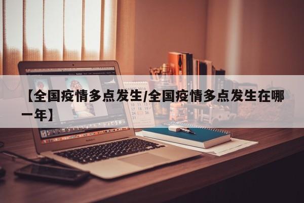 【全国疫情多点发生/全国疫情多点发生在哪一年】
