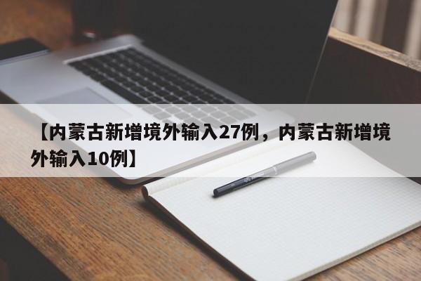 【内蒙古新增境外输入27例，内蒙古新增境外输入10例】
