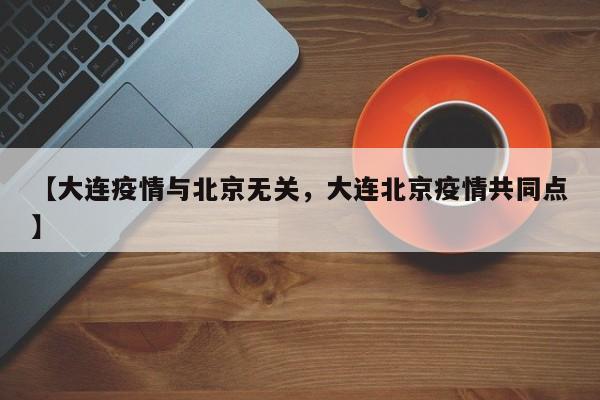 【大连疫情与北京无关，大连北京疫情共同点】