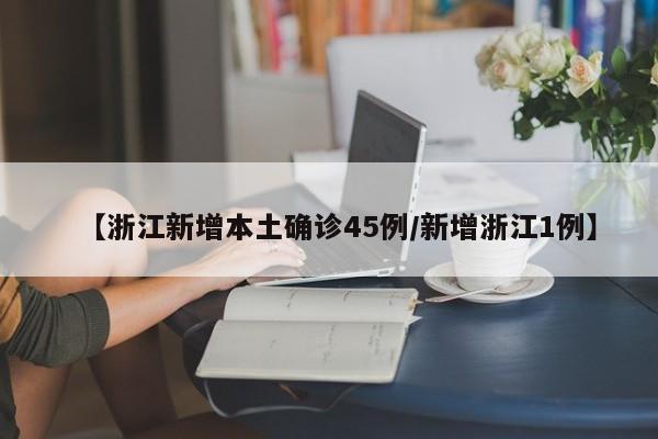 【浙江新增本土确诊45例/新增浙江1例】