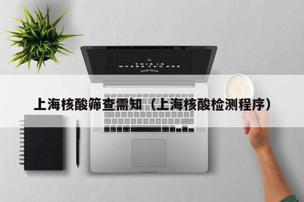 上海核酸筛查需知（上海核酸检测程序）