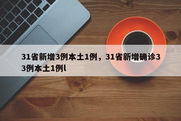 31省新增3例本土1例，31省新增确诊33例本土1例l