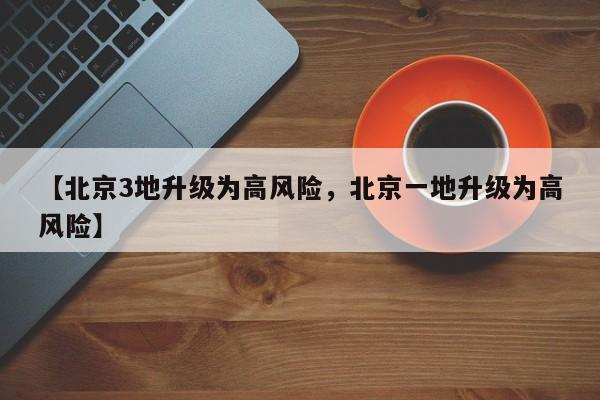 【北京3地升级为高风险，北京一地升级为高风险】