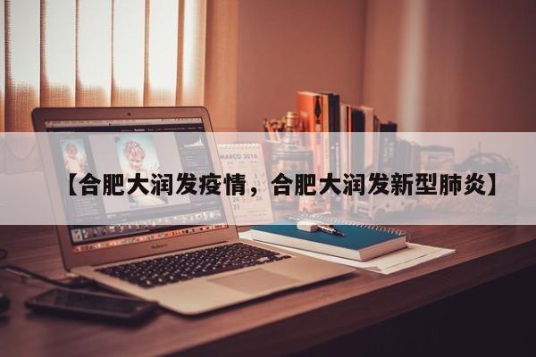 【合肥大润发疫情，合肥大润发新型肺炎】