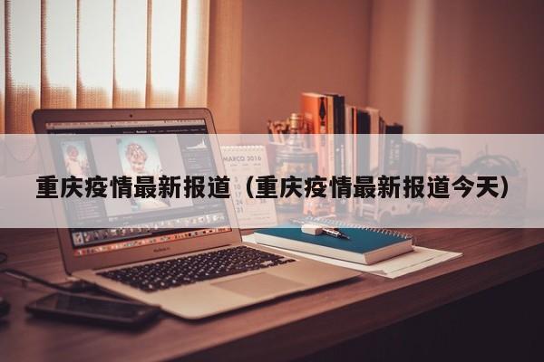 重庆疫情最新报道（重庆疫情最新报道今天）