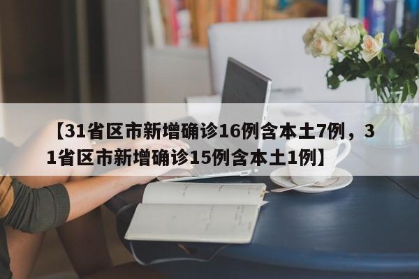 【31省区市新增确诊16例含本土7例，31省区市新增确诊15例含本土1例】