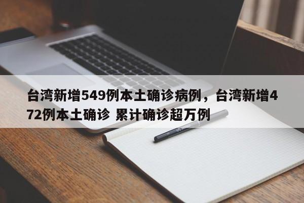 台湾新增549例本土确诊病例，台湾新增472例本土确诊 累计确诊超万例