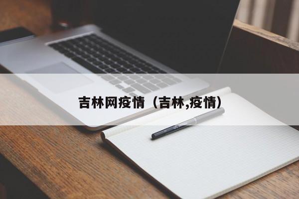 吉林网疫情（吉林,疫情）