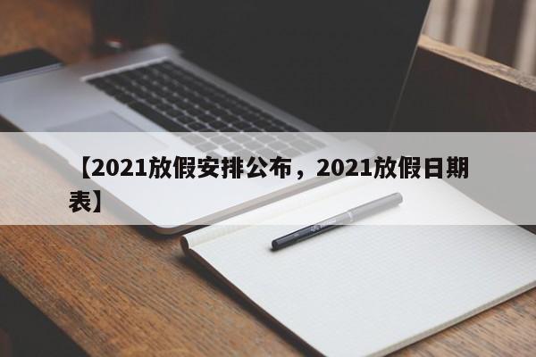 【2021放假安排公布，2021放假日期表】