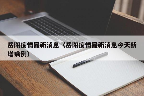 岳阳疫情最新消息（岳阳疫情最新消息今天新增病例）