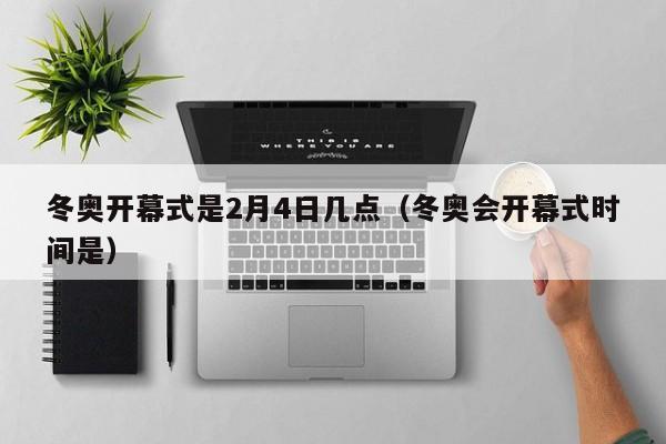 冬奥开幕式是2月4日几点（冬奥会开幕式时间是）