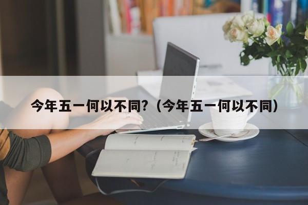 今年五一何以不同?（今年五一何以不同）