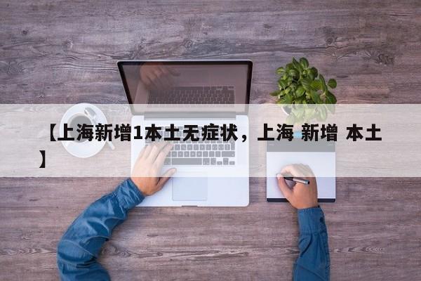 【上海新增1本土无症状，上海 新增 本土】