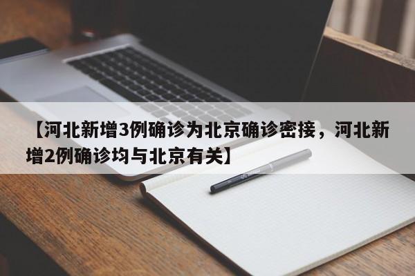 【河北新增3例确诊为北京确诊密接，河北新增2例确诊均与北京有关】