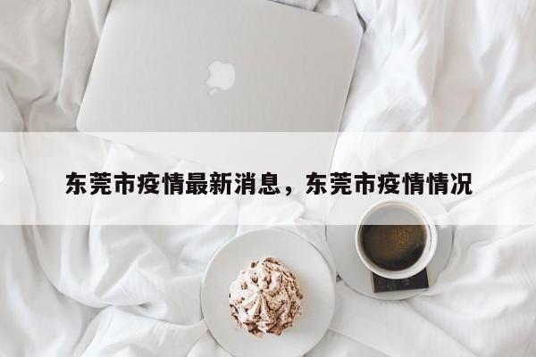 东莞市疫情最新消息，东莞市疫情情况