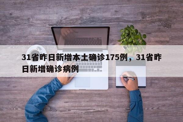 31省昨日新增本土确诊175例，31省昨日新增确诊病例