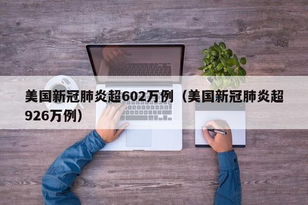 美国新冠肺炎超602万例（美国新冠肺炎超926万例）