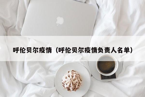 呼伦贝尔疫情（呼伦贝尔疫情负责人名单）