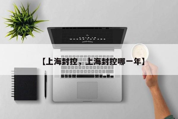 【上海封控，上海封控哪一年】