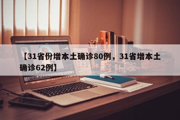 【31省份增本土确诊80例，31省增本土确诊62例】