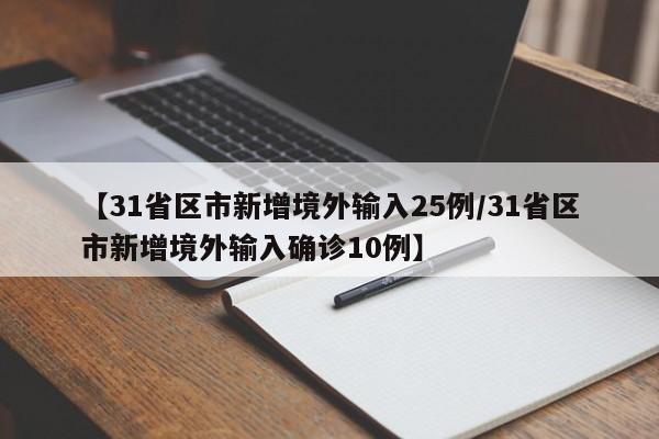 【31省区市新增境外输入25例/31省区市新增境外输入确诊10例】