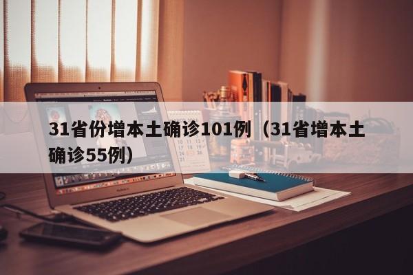 31省份增本土确诊101例（31省增本土确诊55例）