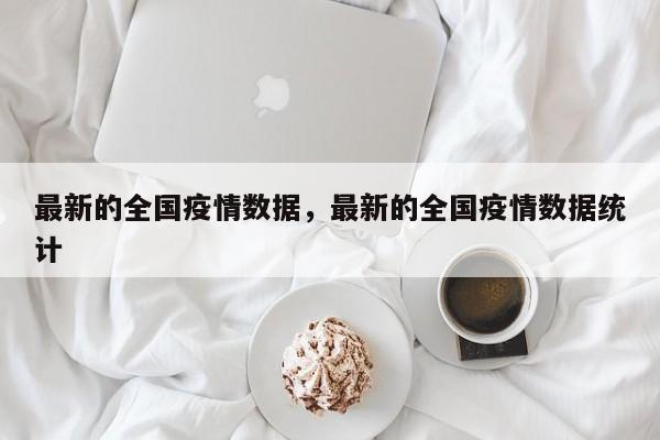 最新的全国疫情数据，最新的全国疫情数据统计