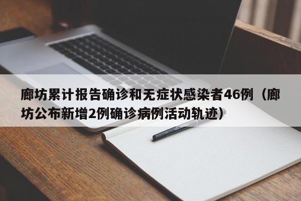 廊坊累计报告确诊和无症状感染者46例（廊坊公布新增2例确诊病例活动轨迹）
