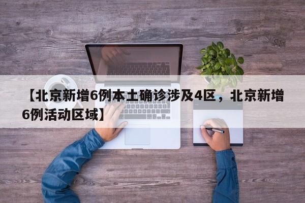 【北京新增6例本土确诊涉及4区，北京新增6例活动区域】