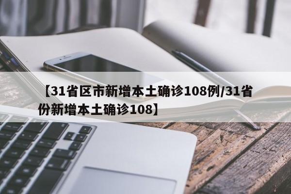 【31省区市新增本土确诊108例/31省份新增本土确诊108】