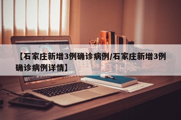 【石家庄新增3例确诊病例/石家庄新增3例确诊病例详情】