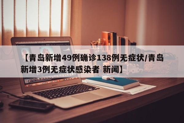 【青岛新增49例确诊138例无症状/青岛新增3例无症状感染者 新闻】