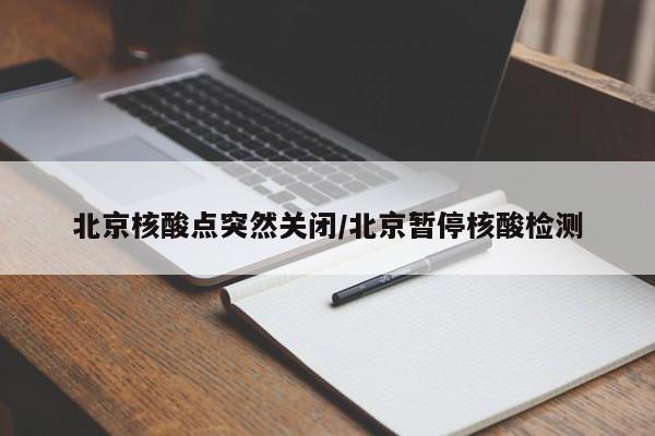 北京核酸点突然关闭/北京暂停核酸检测