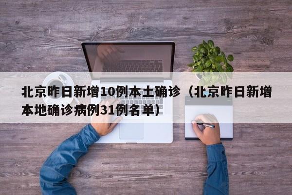 北京昨日新增10例本土确诊（北京昨日新增本地确诊病例31例名单）