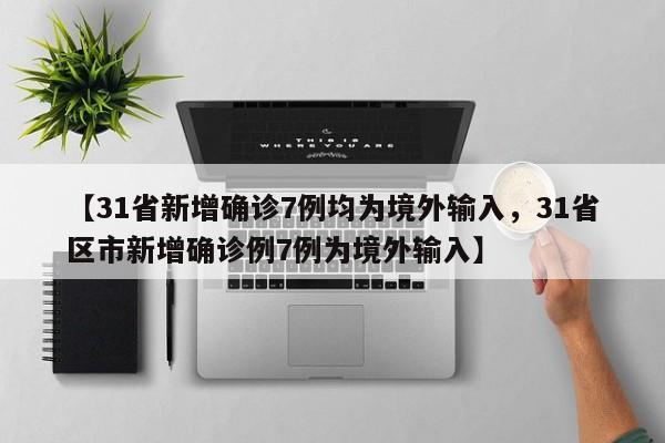 【31省新增确诊7例均为境外输入，31省区市新增确诊例7例为境外输入】