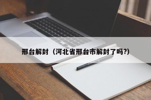邢台解封（河北省邢台市解封了吗?）