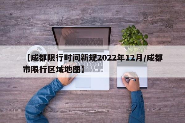【成都限行时间新规2022年12月/成都市限行区域地图】