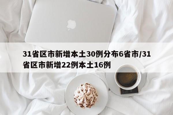 31省区市新增本土30例分布6省市/31省区市新增22例本土16例