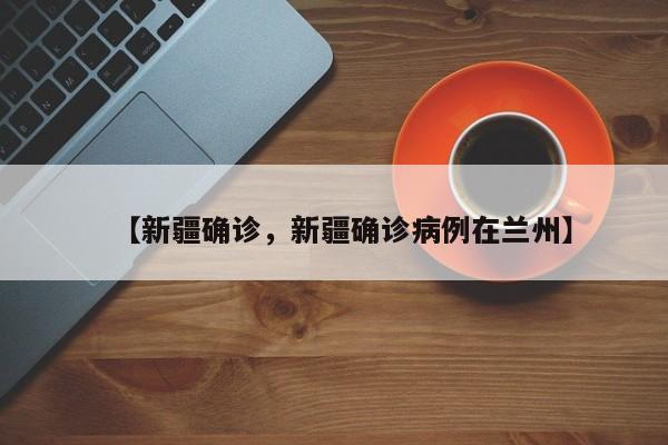 【新疆确诊，新疆确诊病例在兰州】