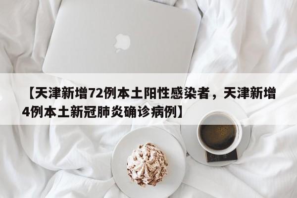 【天津新增72例本土阳性感染者，天津新增4例本土新冠肺炎确诊病例】