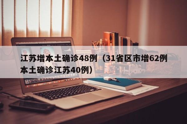 江苏增本土确诊48例（31省区市增62例本土确诊江苏40例）