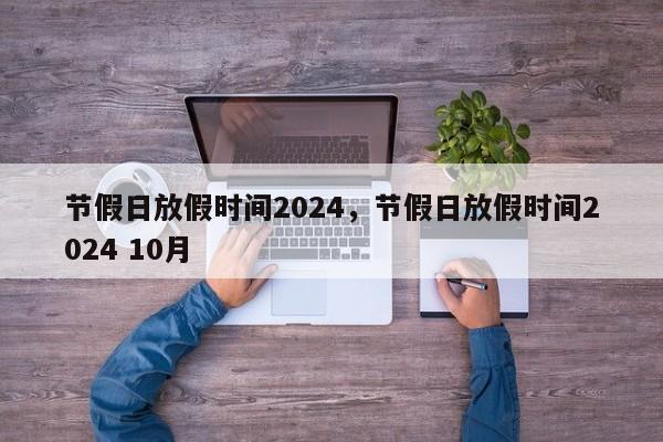 节假日放假时间2024，节假日放假时间2024 10月