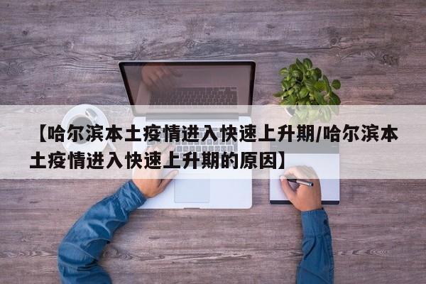 【哈尔滨本土疫情进入快速上升期/哈尔滨本土疫情进入快速上升期的原因】