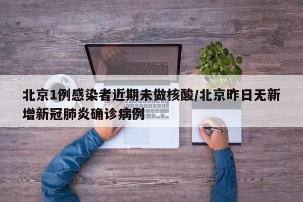 北京1例感染者近期未做核酸/北京昨日无新增新冠肺炎确诊病例