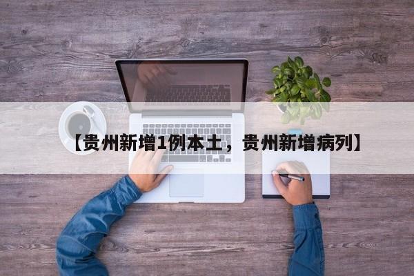 【贵州新增1例本土，贵州新增病列】