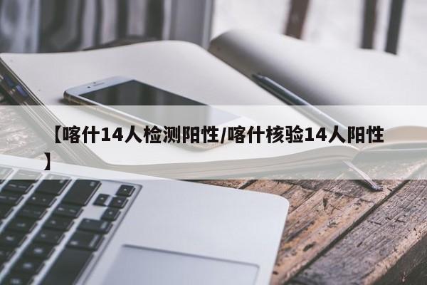 【喀什14人检测阳性/喀什核验14人阳性】