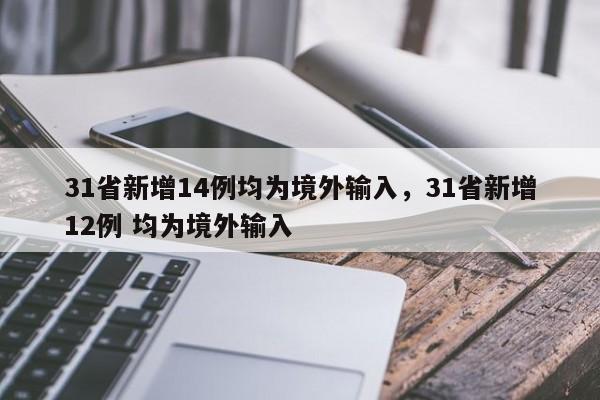 31省新增14例均为境外输入，31省新增12例 均为境外输入